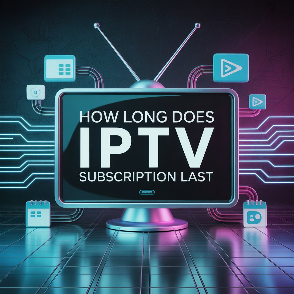 how long does iptv subscription last